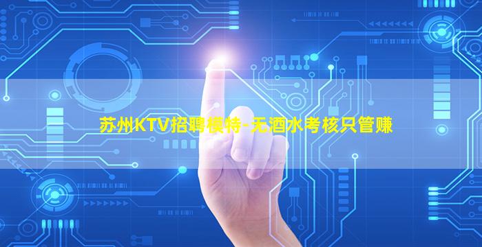 苏州KTV招聘模特-无酒水考核只管赚